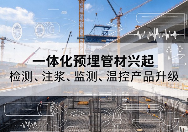 浦东新区一体化管材产品兴起，声测注浆一体管、多功能预埋管应用增多