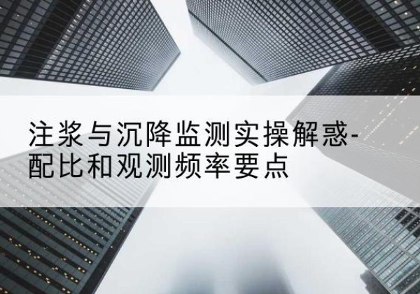 浦东新区水泥浆配比不当会不会造成注浆管堵管？-注浆与沉降监测实操解惑-配比和观测频率要点